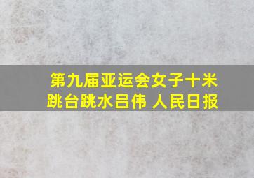 第九届亚运会女子十米跳台跳水吕伟 人民日报